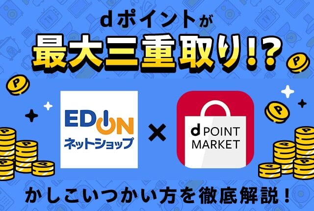 エディオンでdポイントをかしこく活用！ キャンペーンや二重取りでおトクにお買物しよう